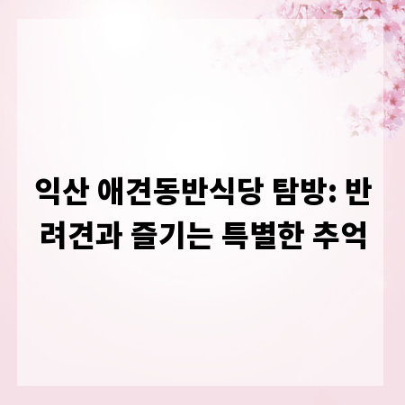 익산 애견동반식당 탐방: 반려견과 즐기는 특별한 추억