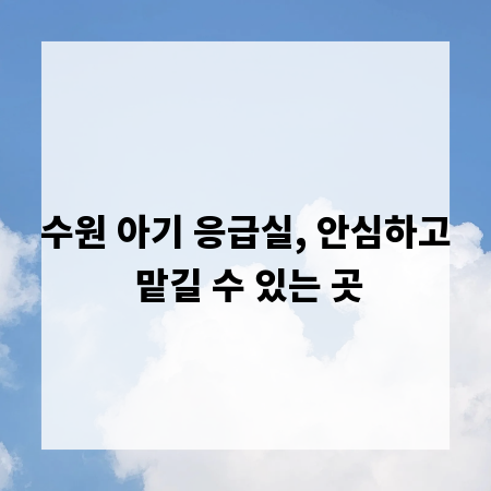수원 아기 응급실, 안심하고 맡길 수 있는 곳
