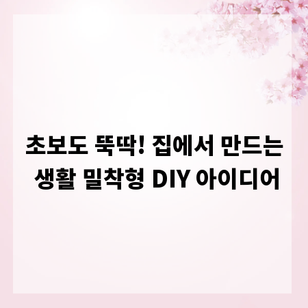 초보도 뚝딱! 집에서 만드는 생활 밀착형 DIY 아이디어