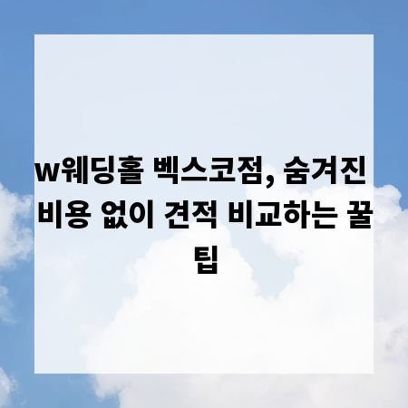 w웨딩홀 벡스코점, 숨겨진 비용 없이 견적 비교하는 꿀팁