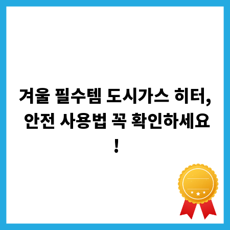겨울 필수템 도시가스 히터, 안전 사용법 꼭 확인하세요!
