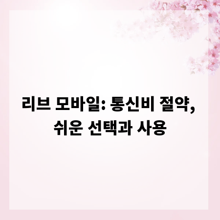 리브 모바일: 통신비 절약, 쉬운 선택과 사용