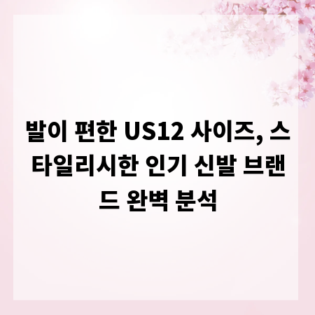 발이 편한 US12 사이즈, 스타일리시한 인기 신발 브랜드 완벽 분석
