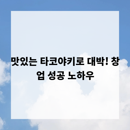 맛있는 타코야키로 대박! 창업 성공 노하우