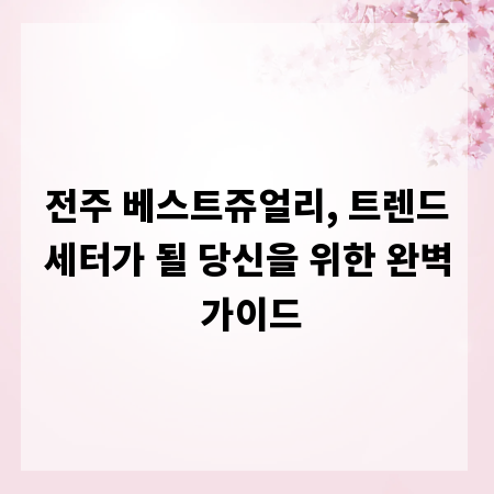 전주 베스트쥬얼리, 트렌드세터가 될 당신을 위한 완벽 가이드