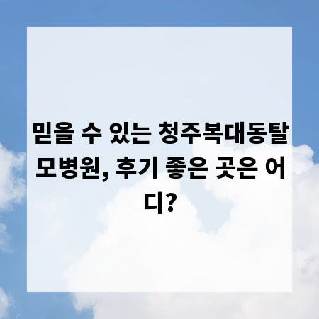 믿을 수 있는 청주복대동탈모병원, 후기 좋은 곳은 어디?