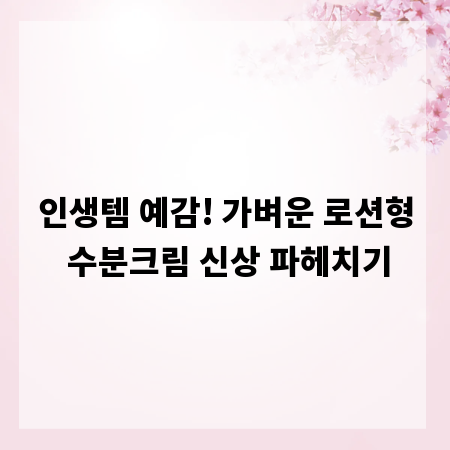 인생템 예감! 가벼운 로션형 수분크림 신상 파헤치기