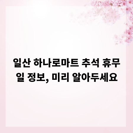 일산 하나로마트 추석 휴무일 정보, 미리 알아두세요