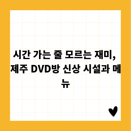 시간 가는 줄 모르는 재미, 제주 DVD방 신상 시설과 메뉴
