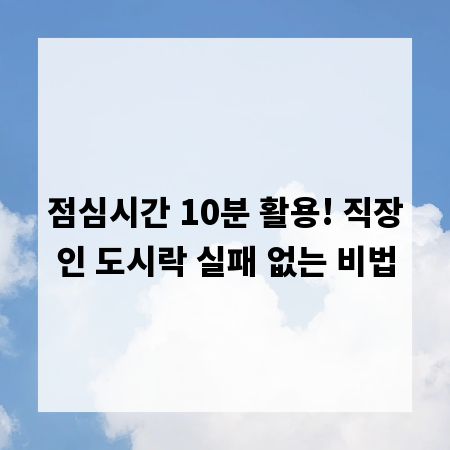 점심시간 10분 활용! 직장인 도시락 실패 없는 비법