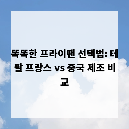 똑똑한 프라이팬 선택법: 테팔 프랑스 vs 중국 제조 비교