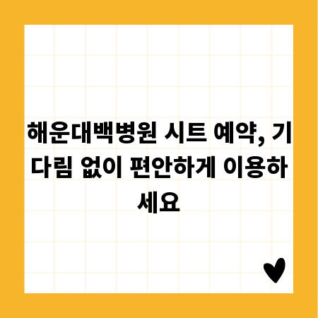 해운대백병원 시트 예약, 기다림 없이 편안하게 이용하세요