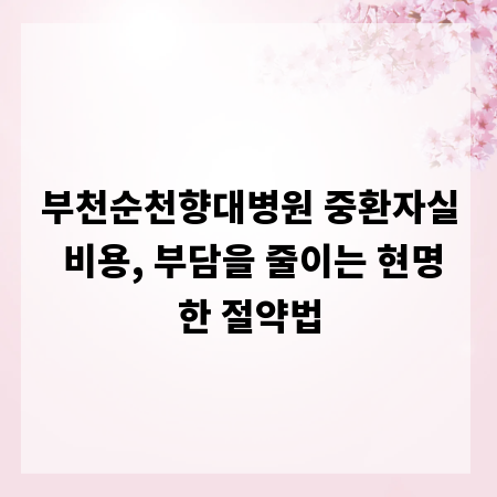 부천순천향대병원 중환자실 비용, 부담을 줄이는 현명한 절약법