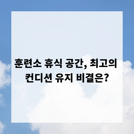 훈련소 휴식 공간, 최고의 컨디션 유지 비결은?