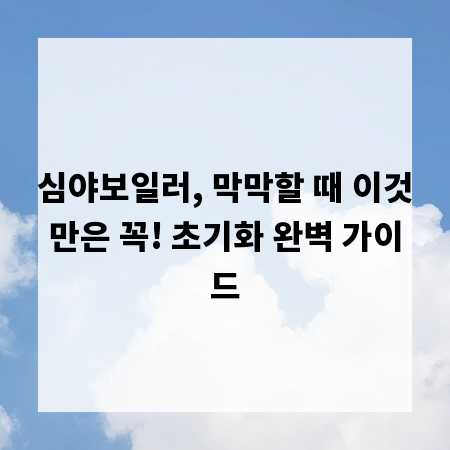 심야보일러, 막막할 때 이것만은 꼭! 초기화 완벽 가이드
