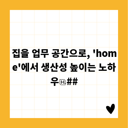 집을 업무 공간으로, 'home'에서 생산성 높이는 노하우
##