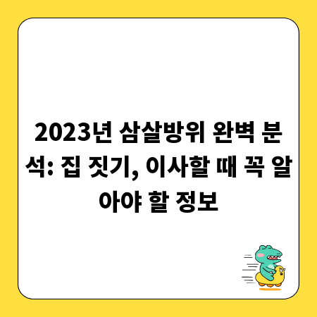 2023년 삼살방위 완벽 분석: 집 짓기, 이사할 때 꼭 알아야 할 정보