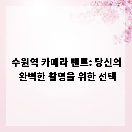 수원역 카메라 렌트: 당신의 완벽한 촬영을 위한 선택