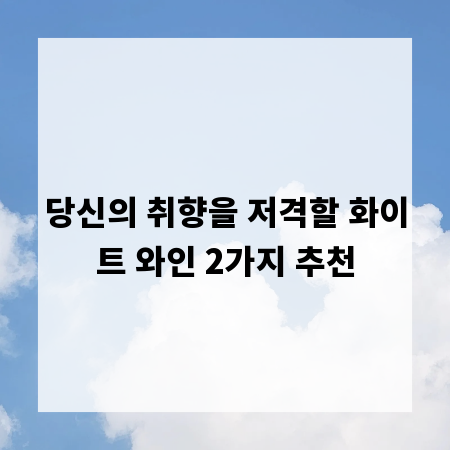 당신의 취향을 저격할 화이트 와인 2가지 추천