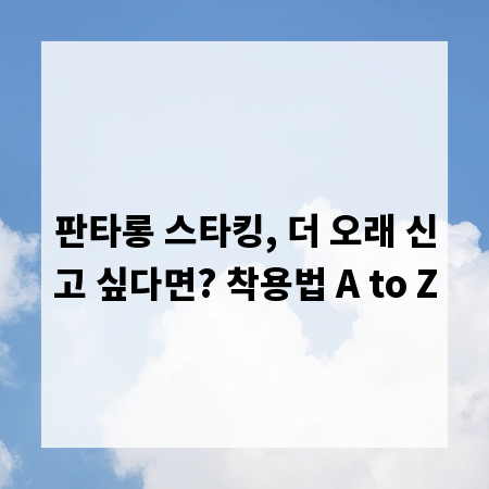 판타롱 스타킹, 더 오래 신고 싶다면? 착용법 A to Z