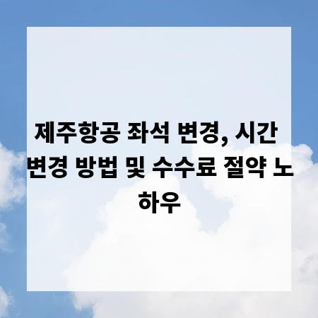 제주항공 좌석 변경, 시간 변경 방법 및 수수료 절약 노하우