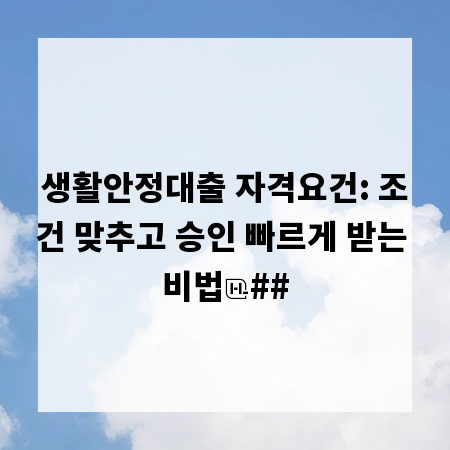 생활안정대출 자격요건: 조건 맞추고 승인 빠르게 받는 비법
##