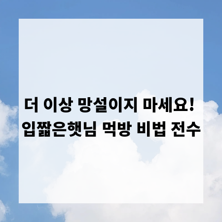 더 이상 망설이지 마세요! 입짧은햇님 먹방 비법 전수
