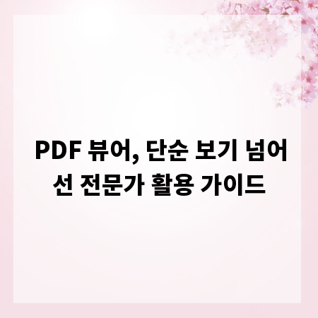 PDF 뷰어, 단순 보기 넘어선 전문가 활용 가이드