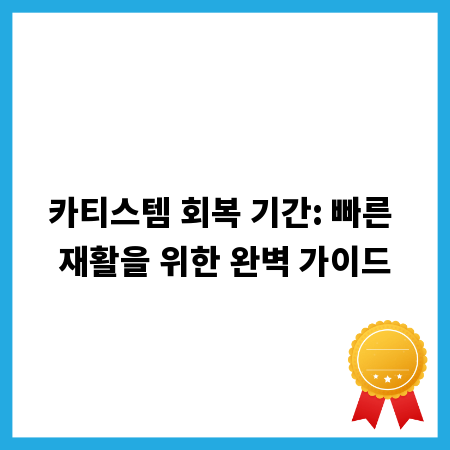 카티스템 회복 기간: 빠른 재활을 위한 완벽 가이드