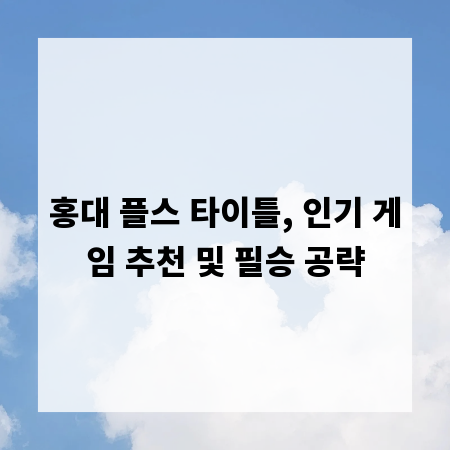 홍대 플스 타이틀, 인기 게임 추천 및 필승 공략