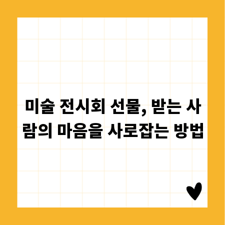 미술 전시회 선물, 받는 사람의 마음을 사로잡는 방법