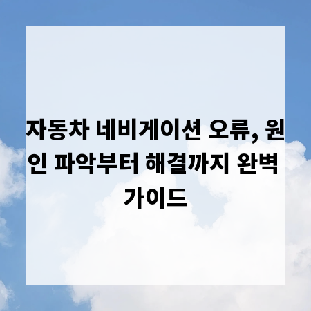 자동차 네비게이션 오류, 원인 파악부터 해결까지 완벽 가이드