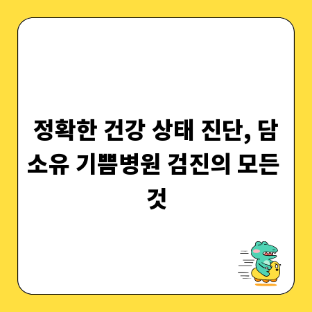 정확한 건강 상태 진단, 담소유 기쁨병원 검진의 모든 것
