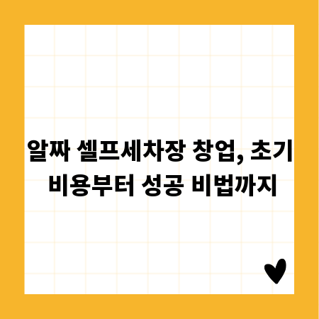 알짜 셀프세차장 창업, 초기 비용부터 성공 비법까지