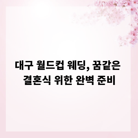 대구 월드컵 웨딩, 꿈같은 결혼식 위한 완벽 준비