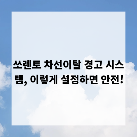 쏘렌토 차선이탈 경고 시스템, 이렇게 설정하면 안전!