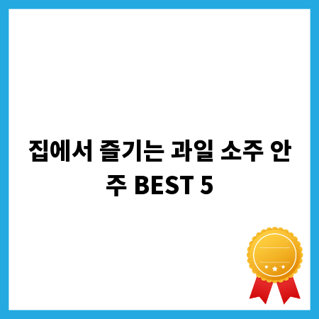 집에서 즐기는 과일 소주 안주 BEST 5