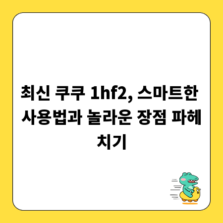 최신 쿠쿠 1hf2, 스마트한 사용법과 놀라운 장점 파헤치기