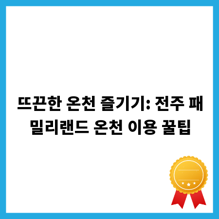 뜨끈한 온천 즐기기: 전주 패밀리랜드 온천 이용 꿀팁