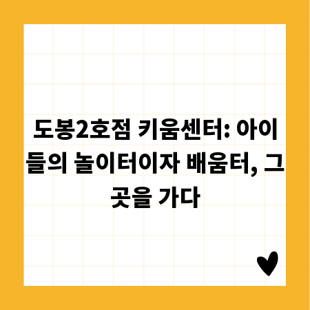 도봉2호점 키움센터: 아이들의 놀이터이자 배움터, 그곳을 가다