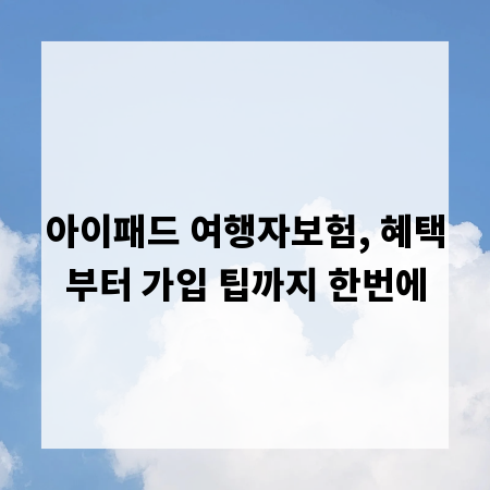 아이패드 여행자보험, 혜택부터 가입 팁까지 한번에