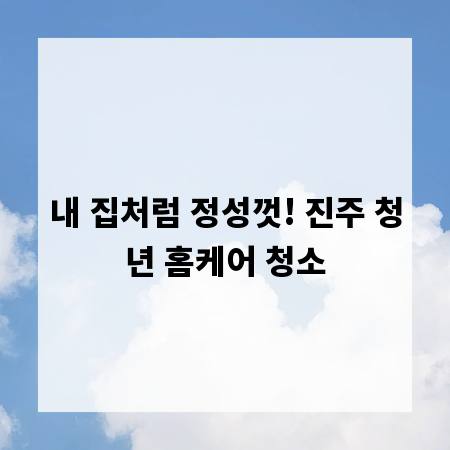 내 집처럼 정성껏! 진주 청년 홈케어 청소
