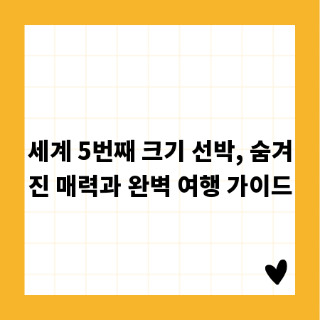세계 5번째 크기 선박, 숨겨진 매력과 완벽 여행 가이드