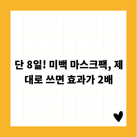 단 8일! 미백 마스크팩, 제대로 쓰면 효과가 2배