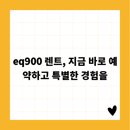 eq900 렌트, 지금 바로 예약하고 특별한 경험을
