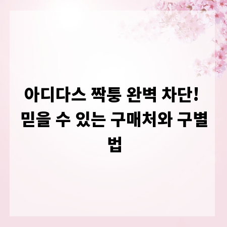 아디다스 짝퉁 완벽 차단! 믿을 수 있는 구매처와 구별법