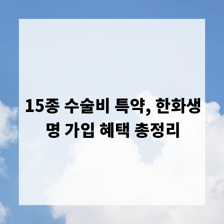 15종 수술비 특약, 한화생명 가입 혜택 총정리