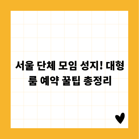 서울 단체 모임 성지! 대형룸 예약 꿀팁 총정리