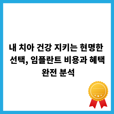 내 치아 건강 지키는 현명한 선택, 임플란트 비용과 혜택 완전 분석