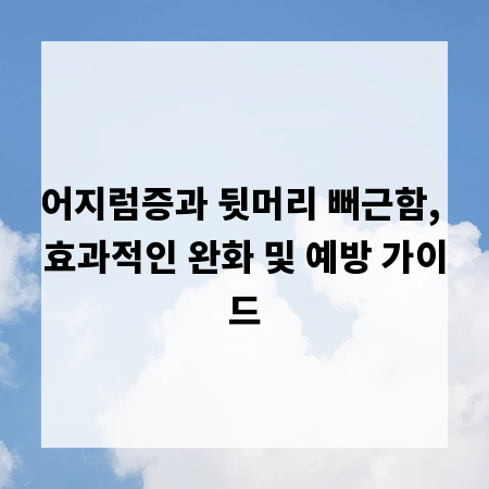 어지럼증과 뒷머리 뻐근함, 효과적인 완화 및 예방 가이드